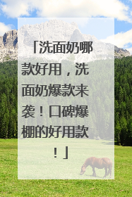 洗面奶哪款好用，洗面奶爆款来袭！口碑爆棚的好用款！